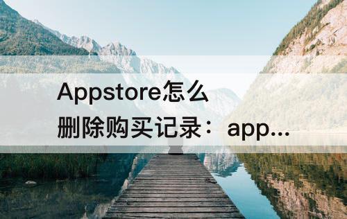 Appstore怎么删除购买记录：appstore怎么删除购买记录订单