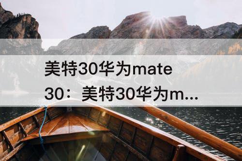 美特30华为mate30：美特30华为mate30屏幕多大