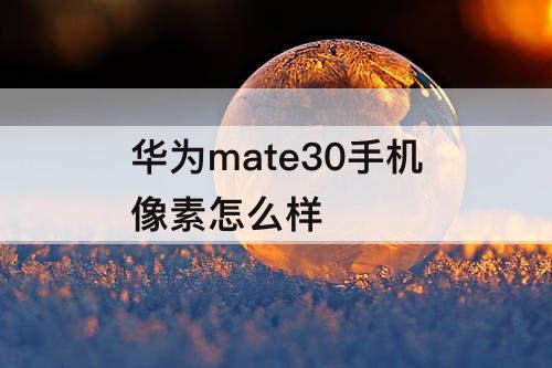 华为mate30手机像素怎么样