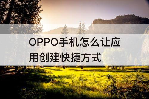 OPPO手机怎么让应用创建快捷方式