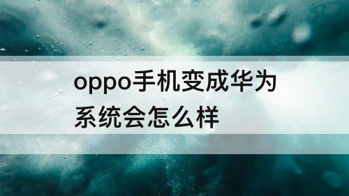 oppo手机变成华为系统会怎么样