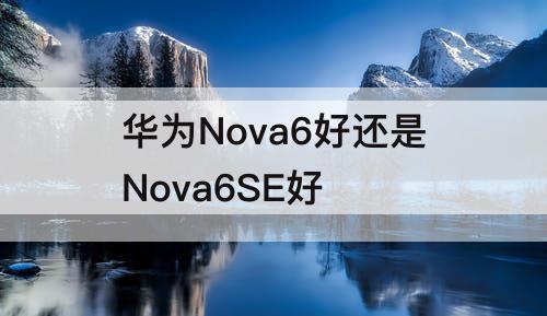 华为Nova6好还是Nova6SE好