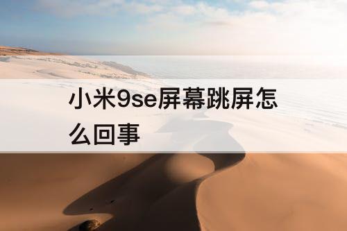 小米9se屏幕跳屏怎么回事