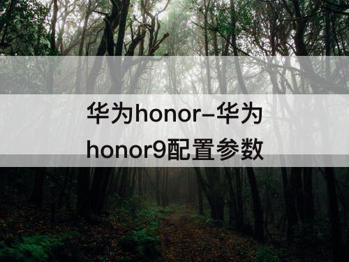 华为honor-华为honor9配置参数