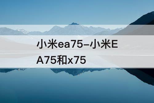 小米ea75-小米EA75和x75