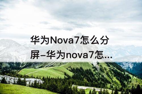 华为Nova7怎么分屏-华为nova7怎么分屏教程