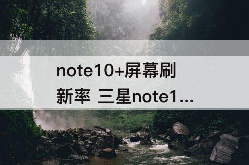 note10+屏幕刷新率 三星note10+屏幕刷新率