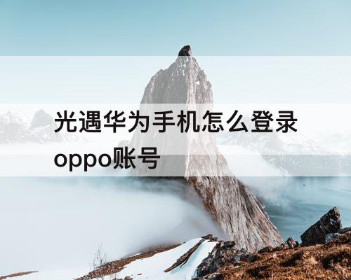 光遇华为手机怎么登录oppo账号