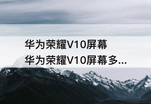 华为荣耀V10屏幕 华为荣耀V10屏幕多大