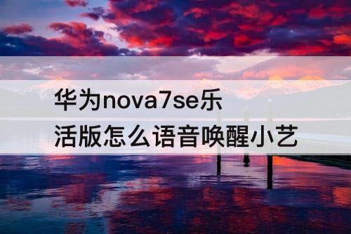 华为nova7se乐活版怎么语音唤醒小艺