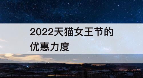 2022天猫女王节的优惠力度