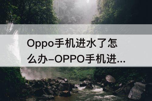 Oppo手机进水了怎么办-OPPO手机进水了怎么办声音变了