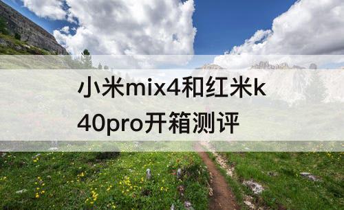 小米mix4和红米k40pro开箱测评