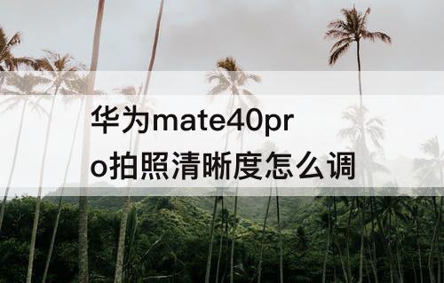 华为mate40pro拍照清晰度怎么调