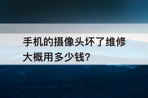 手机的摄像头坏了维修大概用多少钱?