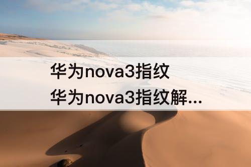 华为nova3指纹 华为nova3指纹解锁经常识别不了指纹