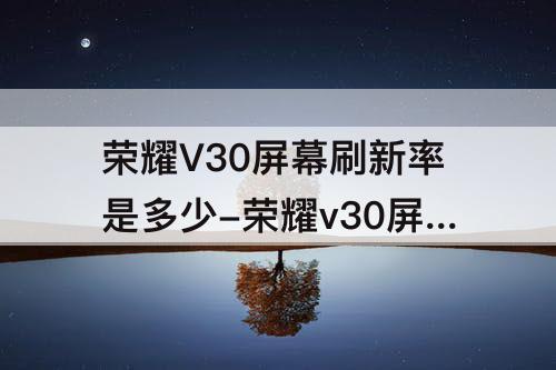 荣耀V30屏幕刷新率是多少-荣耀v30屏幕刷新率是多少hz