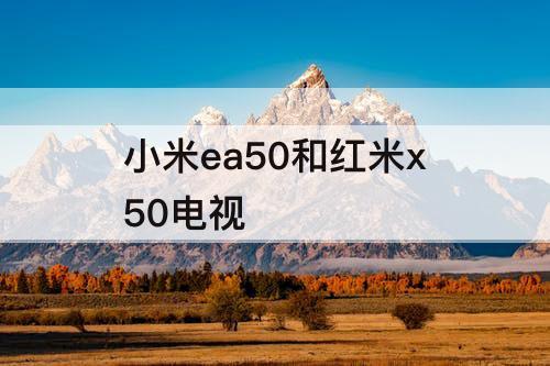 小米ea50和红米x50电视