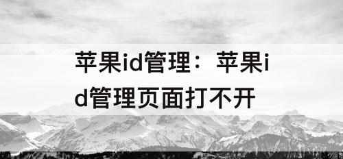 苹果id管理：苹果id管理页面打不开