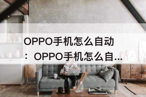 OPPO手机怎么自动：OPPO手机怎么自动抢红包?