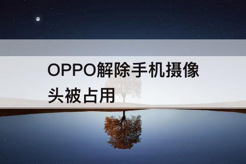 OPPO解除手机摄像头被占用