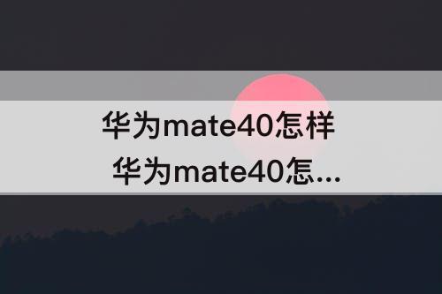 华为mate40怎样 华为mate40怎样拍照好看