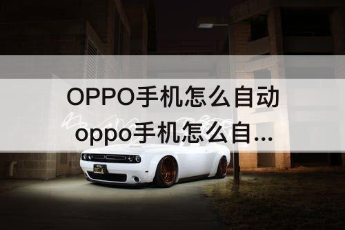 OPPO手机怎么自动 oppo手机怎么自动更新手机管家