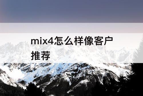 mix4怎么样像客户推荐