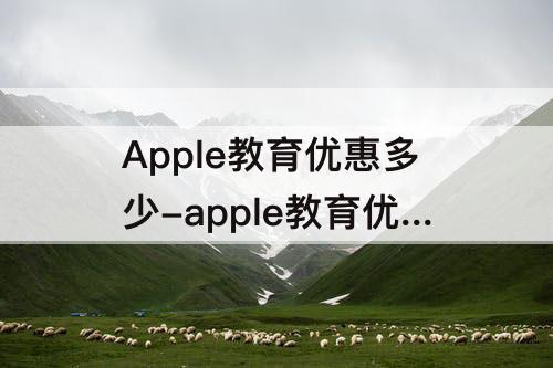 Apple教育优惠多少-apple教育优惠多少折