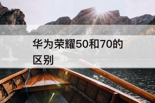 华为荣耀50和70的区别