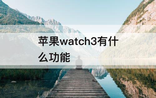 苹果watch3有什么功能