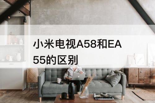 小米电视A58和EA55的区别