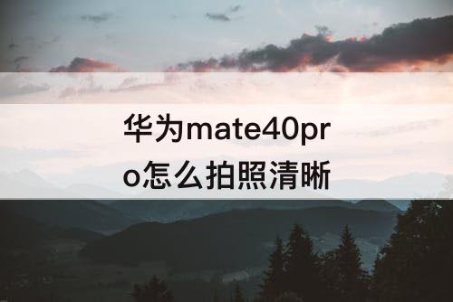 华为mate40pro怎么拍照清晰