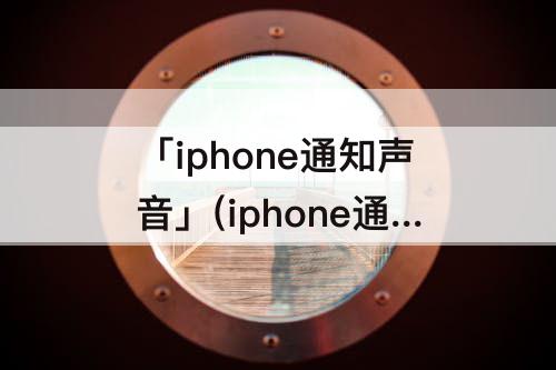 「iphone通知声音」(iphone通知声音设置)