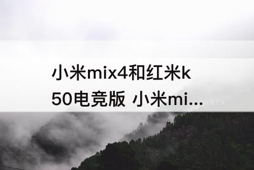 小米mix4和红米k50电竞版 小米mix4和红米k50电竞版选哪个好