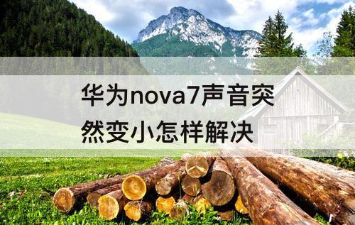 华为nova7声音突然变小怎样解决