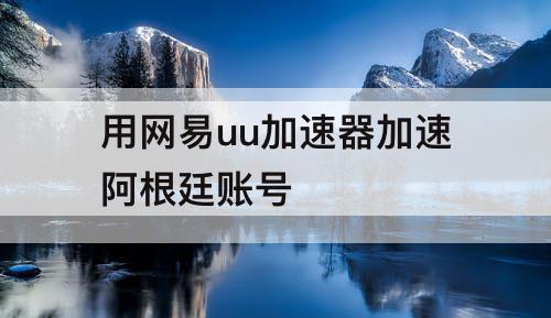 用网易uu加速器加速阿根廷账号