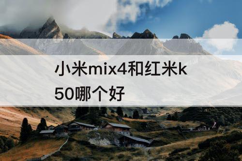 小米mix4和红米k50哪个好