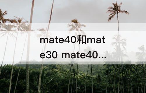 mate40和mate30 mate40和mate30pro拍照对比