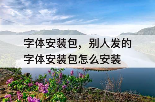 字体安装包，别人发的字体安装包怎么安装