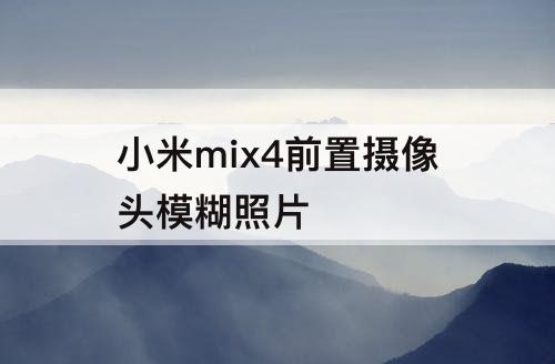 小米mix4前置摄像头模糊照片